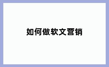 如何做软文营销