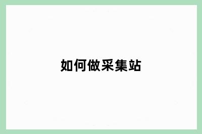 如何做采集站