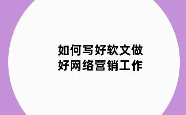 如何写好软文做好网络营销工作