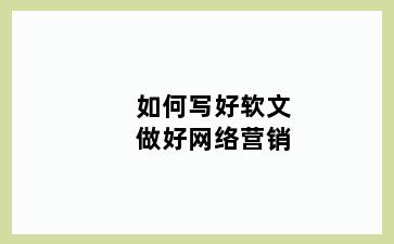 如何写好软文做好网络营销