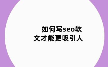 如何写seo软文才能更吸引人