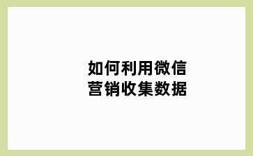 如何利用微信营销收集数据