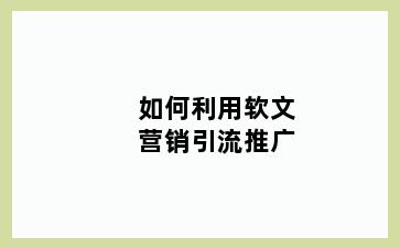 如何利用软文营销引流推广