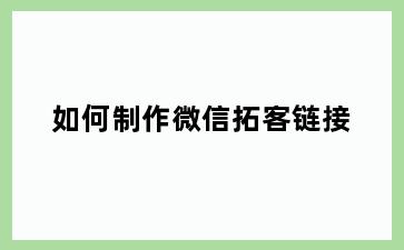 如何制作微信拓客链接