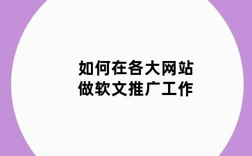 如何在各大网站做软文推广工作
