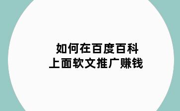 如何在百度百科上面软文推广赚钱