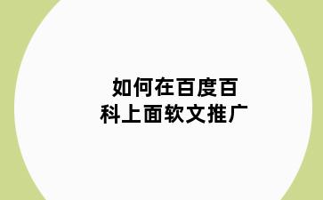 如何在百度百科上面软文推广