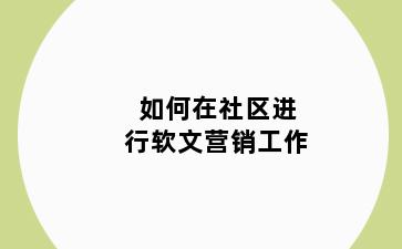 如何在社区进行软文营销工作