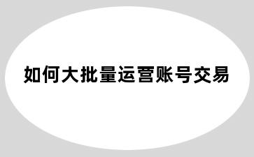 如何大批量运营账号交易