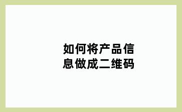 如何将产品信息做成二维码