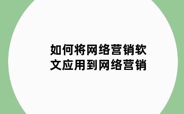 如何将网络营销软文应用到网络营销