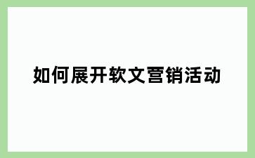 如何展开软文营销活动