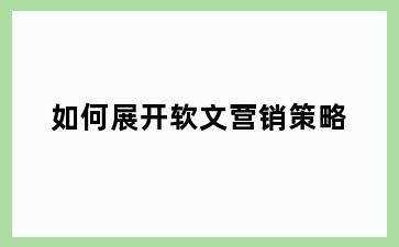 如何展开软文营销策略