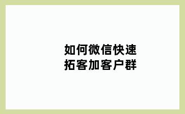 如何微信快速拓客加客户群