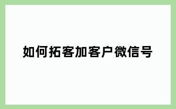 如何拓客加客户微信号