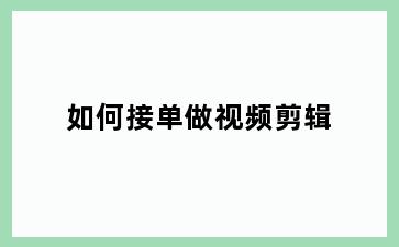如何接单做视频剪辑