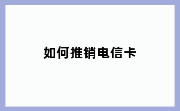 如何推销电信卡