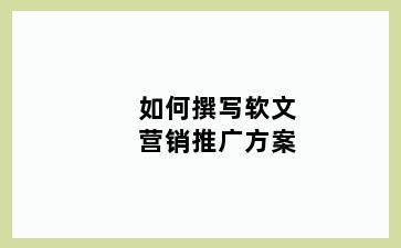 如何撰写软文营销推广方案