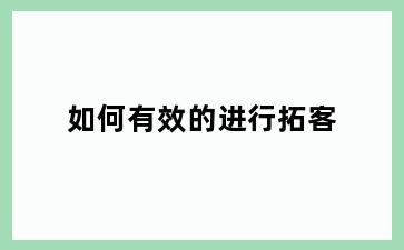 如何有效的进行拓客