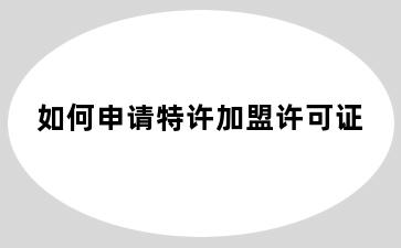 如何申请特许加盟许可证