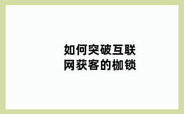 如何突破互联网获客的枷锁