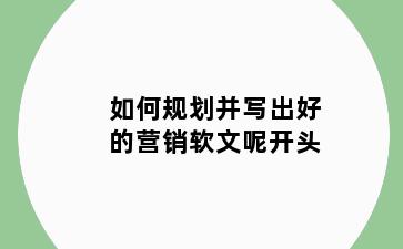 如何规划并写出好的营销软文呢开头