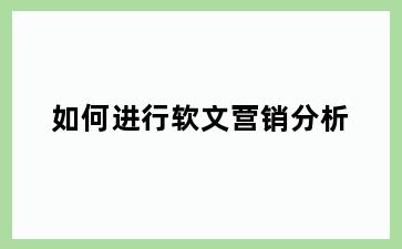 如何进行软文营销分析