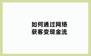 如何通过网络获客变现金流