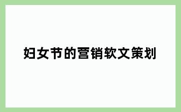 妇女节的营销软文策划