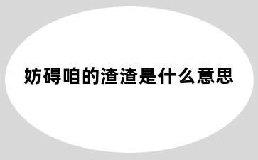 妨碍咱的渣渣是什么意思