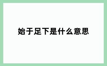 始于足下是什么意思