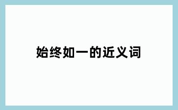 始终如一的近义词