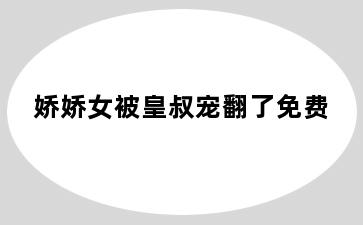 娇娇女被皇叔宠翻了免费