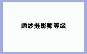 婚纱摄影师等级