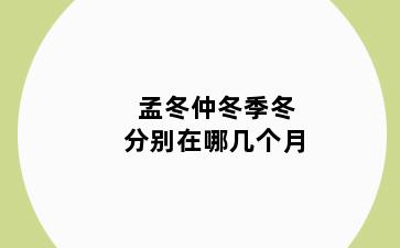 孟冬仲冬季冬分别在哪几个月