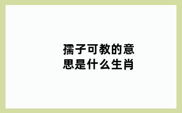 孺子可教的意思是什么生肖