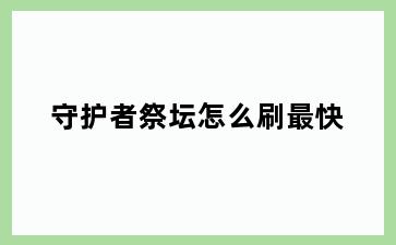 守护者祭坛怎么刷最快