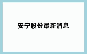 安宁股份最新消息