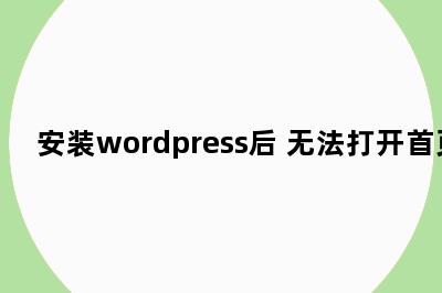 安装wordpress后 无法打开首页