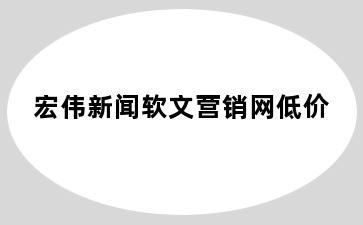 宏伟新闻软文营销网低价