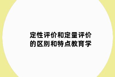 定性评价和定量评价的区别和特点教育学