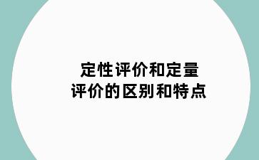 定性评价和定量评价的区别和特点