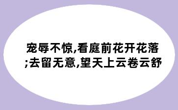 宠辱不惊,看庭前花开花落;去留无意,望天上云卷云舒