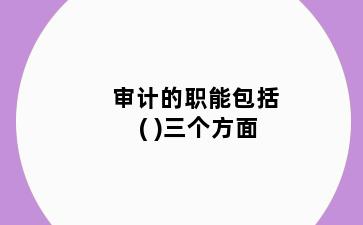 审计的职能包括( )三个方面