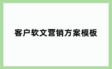 客户软文营销方案模板