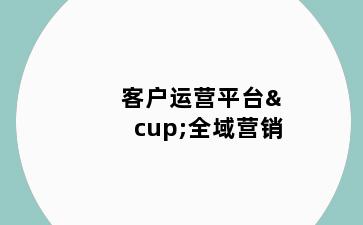 客户运营平台∪全域营销