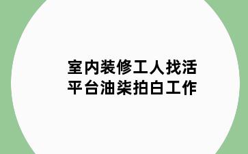 室内装修工人找活平台油柒拍白工作