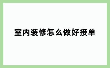 室内装修怎么做好接单
