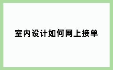 室内设计如何网上接单
