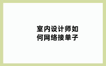 室内设计师如何网络接单子